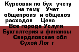 Курсовая по бух. учету на тему: “Учет общепроиз. и общехоз. расходов“ › Цена ­ 500 - Все города Услуги » Бухгалтерия и финансы   . Свердловская обл.,Сухой Лог г.